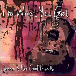 Jenna & Her Cool Friends - I'm What You Get